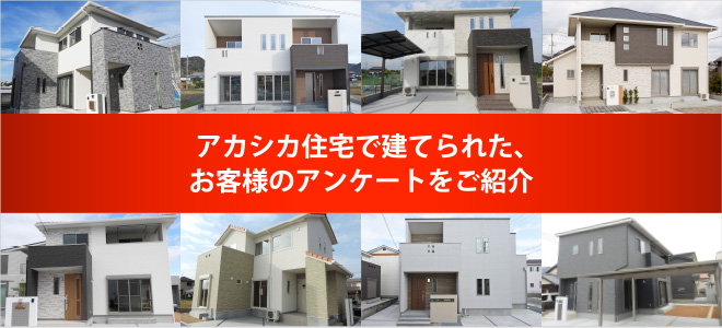 アカシカ住宅で建てられた、お客様のアンケートをご紹介